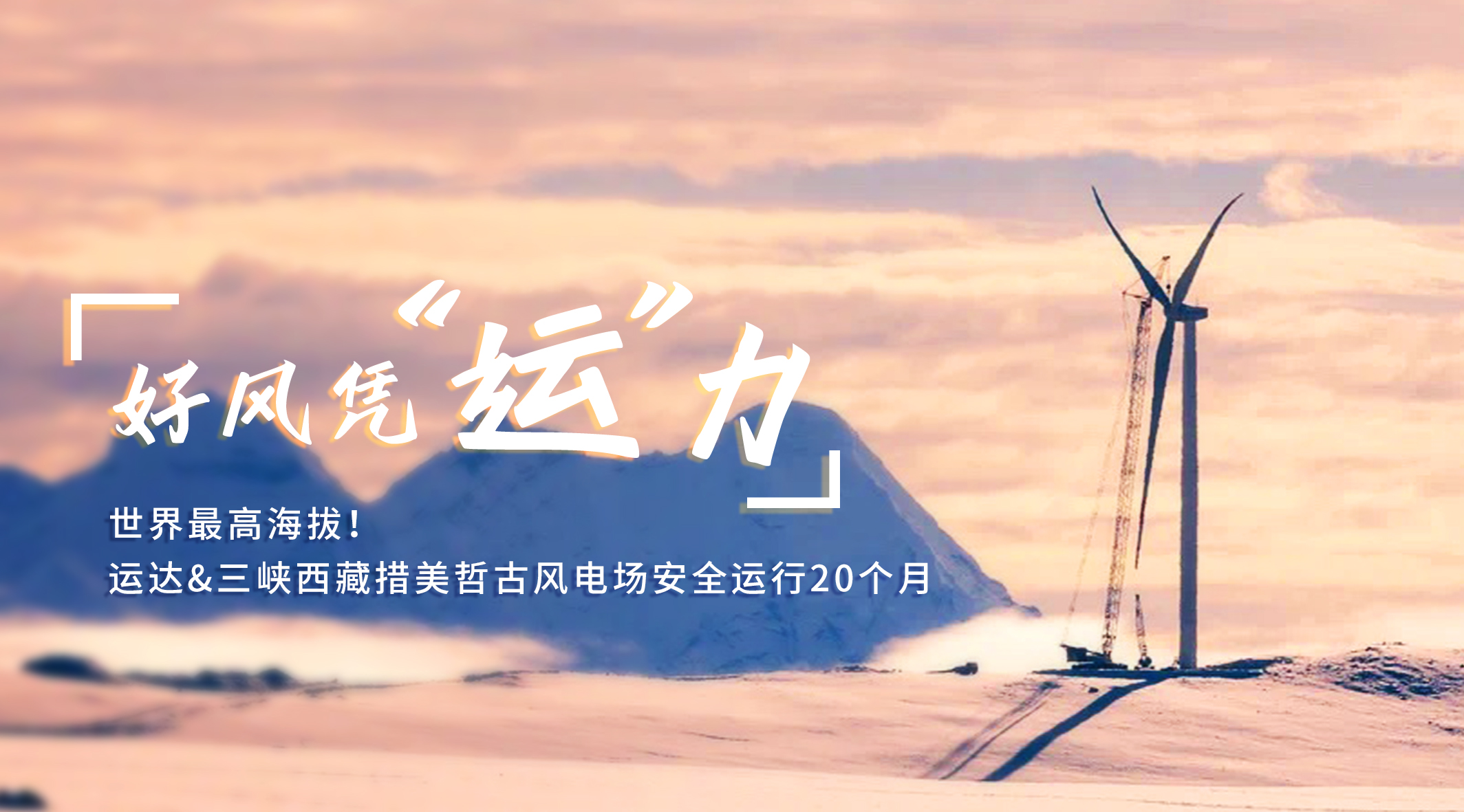 【好风凭“运”力】天下最高海拔！3044am永利集团/三峡西藏措美哲古风电场清静运行20个月